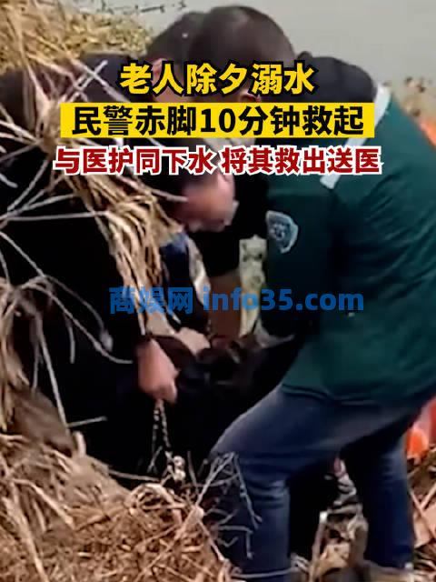 老人除夕溺水民警赤脚10分钟救起：与医护同下水，将老人救出送医。