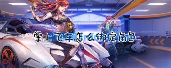 掌上飞车为什么绑定不了角色 掌上飞车怎么绑定角色