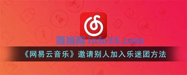 网易云音乐邀请别人加入乐迷团方法是什么 网易云音乐邀请别人加入乐迷团方法介绍