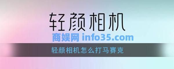 轻颜相机怎么打马赛克 轻颜相机马赛克功能介绍